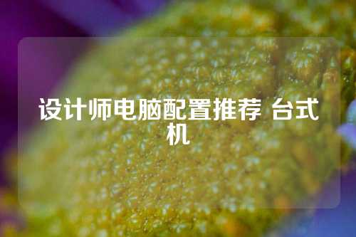 设计师电脑配置推荐 台式机