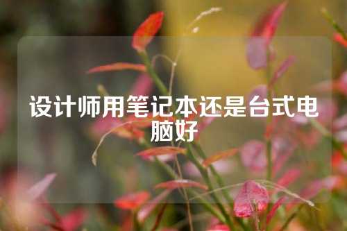 设计师用笔记本还是台式电脑好