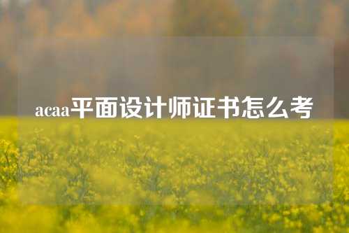 acaa平面设计师证书怎么考