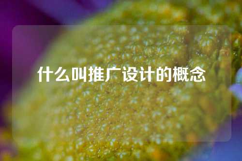 什么叫推广设计的概念