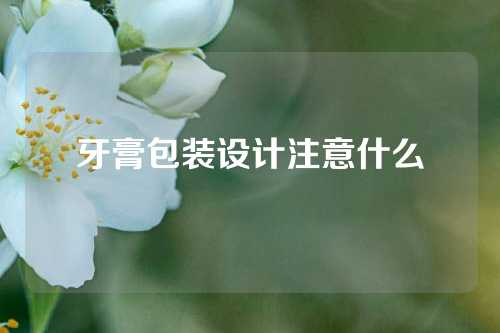 牙膏包装设计注意什么