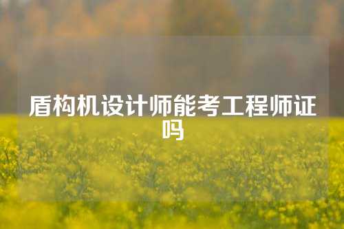 盾构机设计师能考工程师证吗