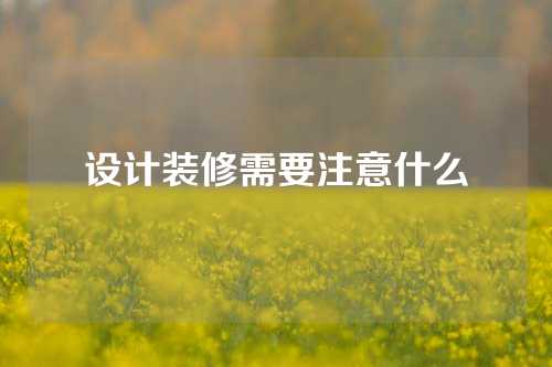 设计装修需要注意什么