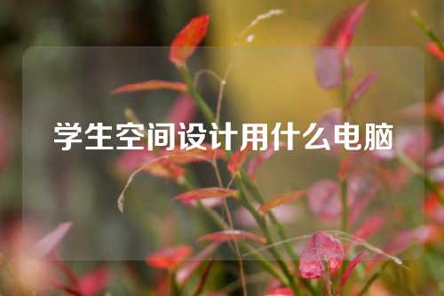 学生空间设计用什么电脑