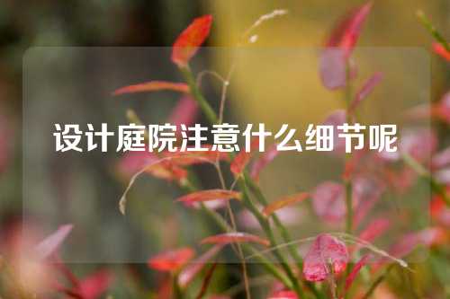 设计庭院注意什么细节呢