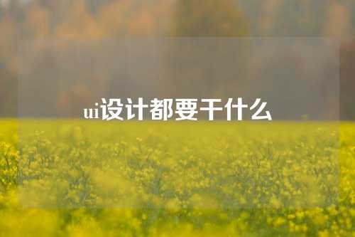 ui设计都要干什么