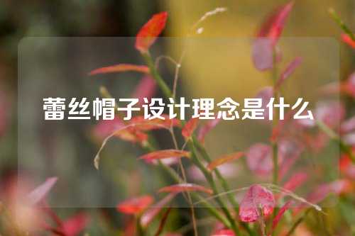 蕾丝帽子设计理念是什么