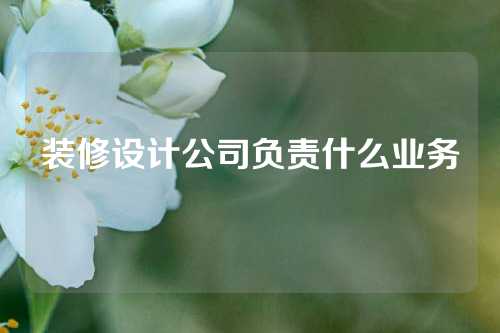 装修设计公司负责什么业务