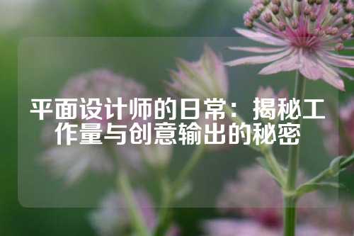 平面设计师的日常：揭秘工作量与创意输出的秘密