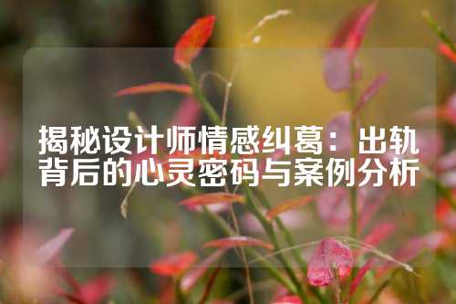 揭秘设计师情感纠葛：出轨背后的心灵密码与案例分析