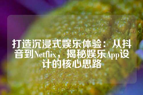 打造沉浸式娱乐体验：从抖音到Netflix，揭秘娱乐App设计的核心思路