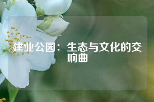 建业公园：生态与文化的交响曲