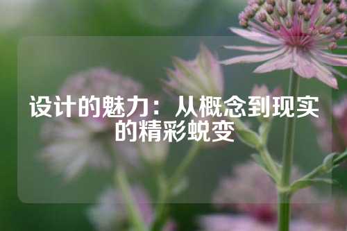 设计的魅力：从概念到现实的精彩蜕变