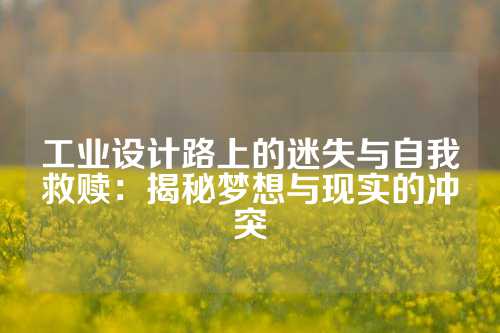 工业设计路上的迷失与自我救赎：揭秘梦想与现实的冲突