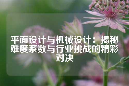 平面设计与机械设计：揭秘难度系数与行业挑战的精彩对决