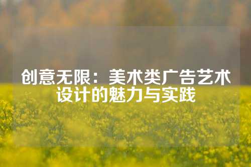 创意无限：美术类广告艺术设计的魅力与实践