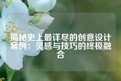 揭秘史上最详尽的创意设计案例：灵感与技巧的终极融合