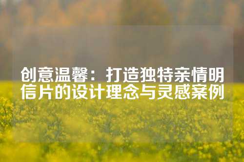 创意温馨：打造独特亲情明信片的设计理念与灵感案例