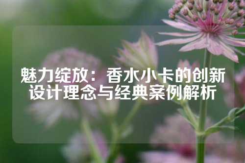 魅力绽放：香水小卡的创新设计理念与经典案例解析