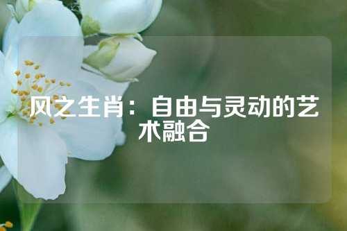 风之生肖：自由与灵动的艺术融合