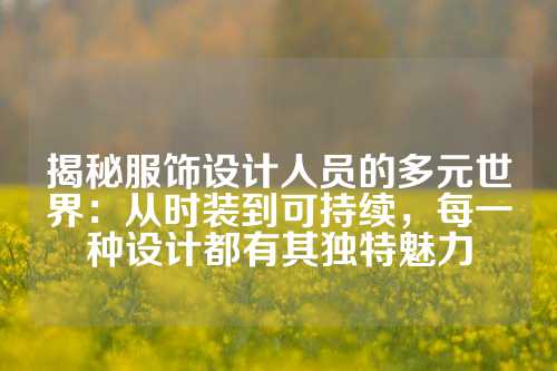 揭秘服饰设计人员的多元世界：从时装到可持续，每一种设计都有其独特魅力