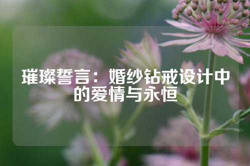 璀璨誓言：婚纱钻戒设计中的爱情与永恒