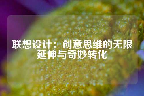 联想设计：创意思维的无限延伸与奇妙转化