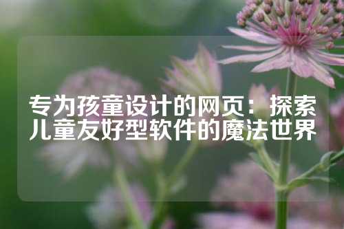 专为孩童设计的网页：探索儿童友好型软件的魔法世界