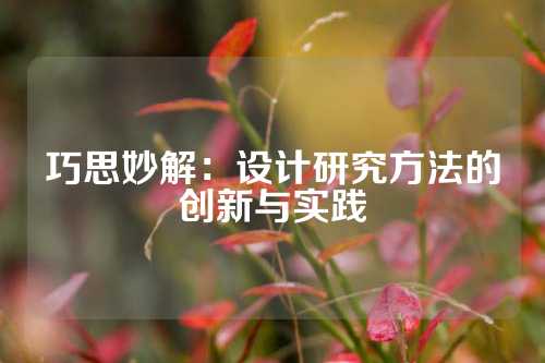 巧思妙解：设计研究方法的创新与实践