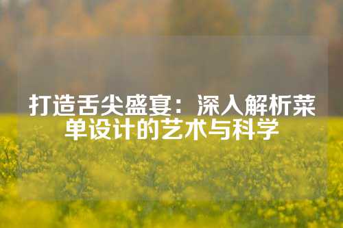 打造舌尖盛宴：深入解析菜单设计的艺术与科学