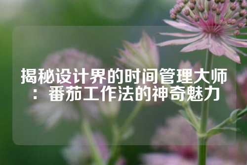 揭秘设计界的时间管理大师：番茄工作法的神奇魅力