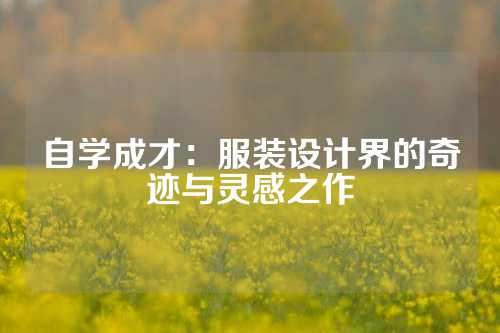 自学成才：服装设计界的奇迹与灵感之作