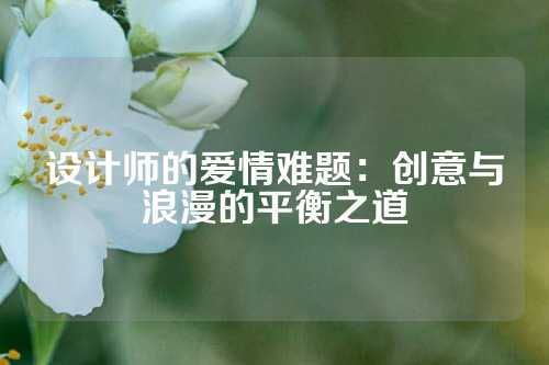 设计师的爱情难题：创意与浪漫的平衡之道