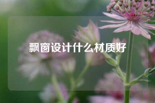 飘窗设计什么材质好