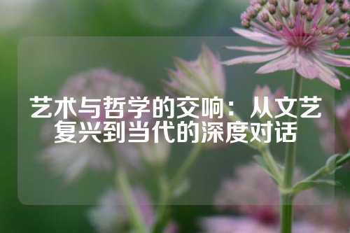 艺术与哲学的交响：从文艺复兴到当代的深度对话