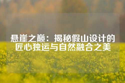 悬崖之巅：揭秘假山设计的匠心独运与自然融合之美