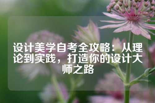 设计美学自考全攻略：从理论到实践，打造你的设计大师之路