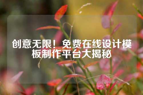 创意无限！免费在线设计模板制作平台大揭秘