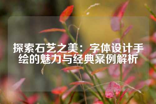 探索石艺之美：字体设计手绘的魅力与经典案例解析