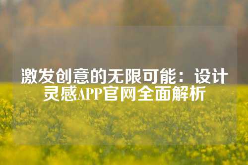 激发创意的无限可能：设计灵感APP官网全面解析