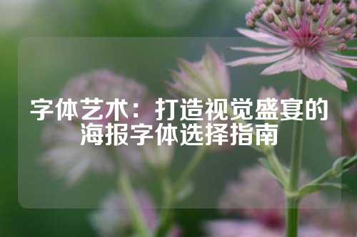 字体艺术：打造视觉盛宴的海报字体选择指南