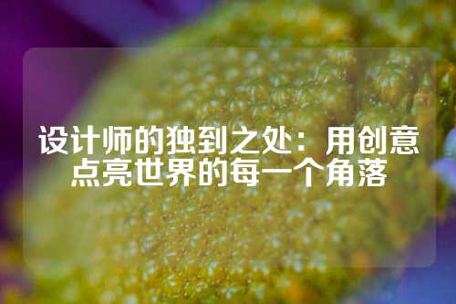 设计师的独到之处：用创意点亮世界的每一个角落