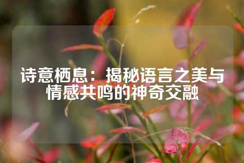 诗意栖息：揭秘语言之美与情感共鸣的神奇交融