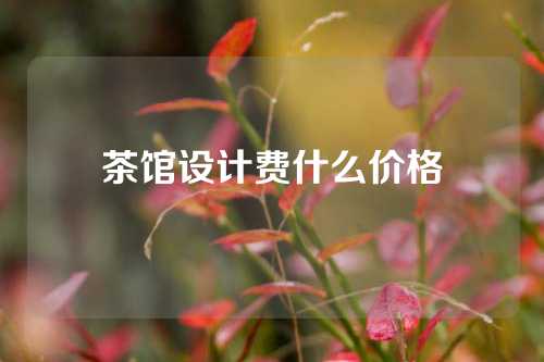 茶馆设计费什么价格