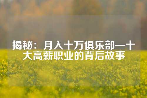 揭秘：月入十万俱乐部—十大高薪职业的背后故事