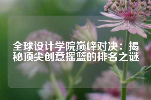 全球设计学院巅峰对决：揭秘顶尖创意摇篮的排名之谜