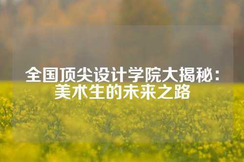 全国顶尖设计学院大揭秘：美术生的未来之路