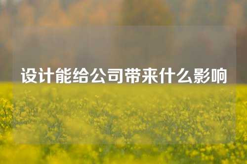 设计能给公司带来什么影响