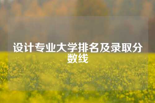 设计专业大学排名及录取分数线