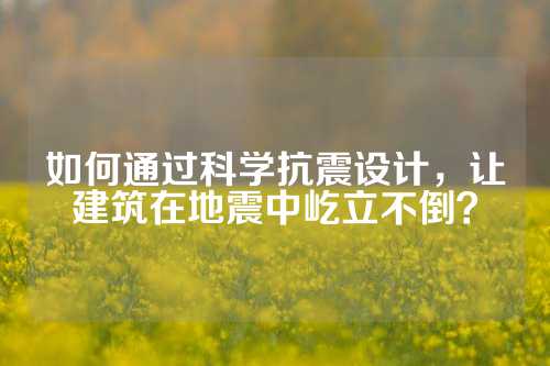 如何通过科学抗震设计，让建筑在地震中屹立不倒？